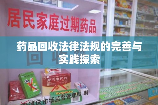 荆州药品回收法律法规的完善与实践探索