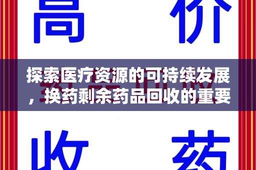 荆州探索医疗资源的可持续发展，换药剩余药品回收的重要性与实践