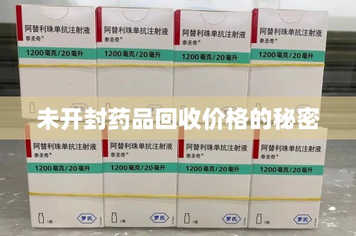 荆州未开封药品回收价格的秘密