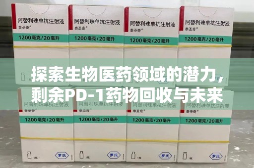 荆州探索生物医药领域的潜力，剩余PD-1药物回收与未来创新