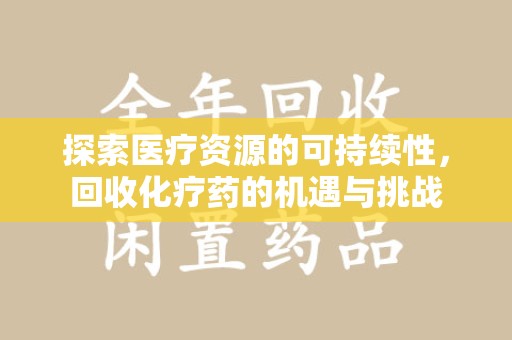 荆州探索医疗资源的可持续性，回收化疗药的机遇与挑战