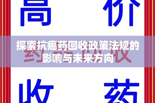 荆州探索抗癌药回收政策法规的影响与未来方向