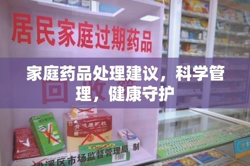 荆州家庭药品处理建议，科学管理，健康守护