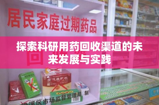 荆州探索科研用药回收渠道的未来发展与实践