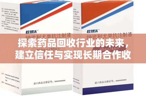 荆州探索药品回收行业的未来，建立信任与实现长期合作收药的双赢模式