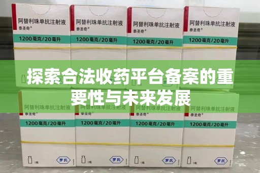 荆州探索合法收药平台备案的重要性与未来发展