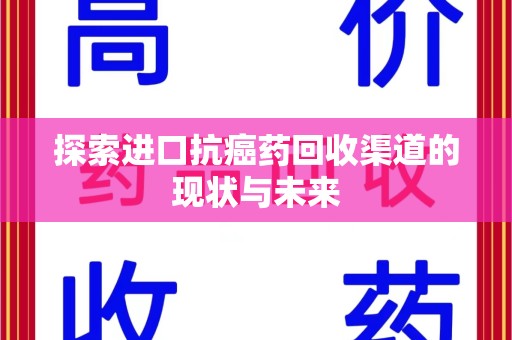 荆州探索进口抗癌药回收渠道的现状与未来