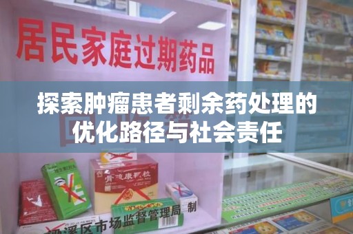 荆州探索肿瘤患者剩余药处理的优化路径与社会责任