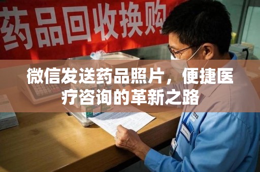 荆州微信发送药品照片，便捷医疗咨询的革新之路