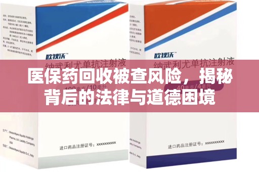 荆州医保药回收被查风险，揭秘背后的法律与道德困境