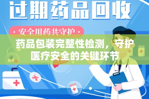 荆州药品包装完整性检测，守护医疗安全的关键环节