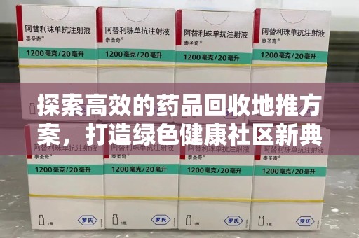荆州探索高效的药品回收地推方案，打造绿色健康社区新典范