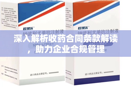 荆州深入解析收药合同条款解读，助力企业合规管理