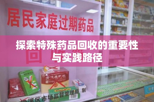 荆州探索特殊药品回收的重要性与实践路径
