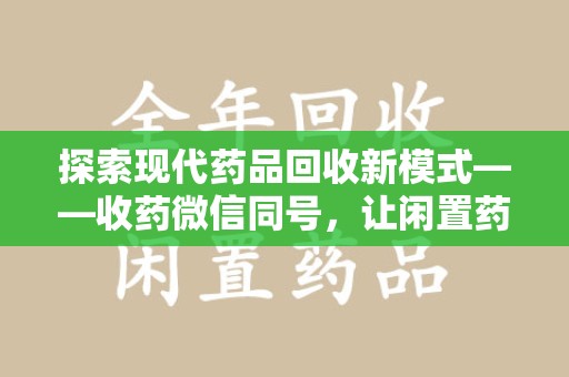 荆州探索现代药品回收新模式——收药微信同号，让闲置药品找到新归宿