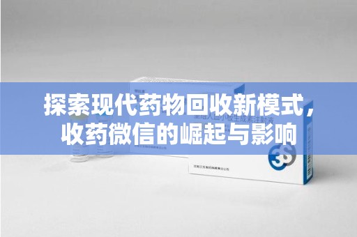 荆州探索现代药物回收新模式，收药微信的崛起与影响