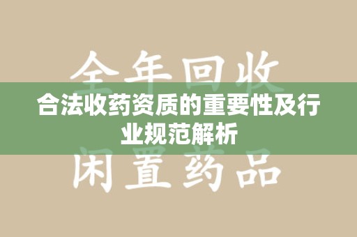 荆州合法收药资质的重要性及行业规范解析