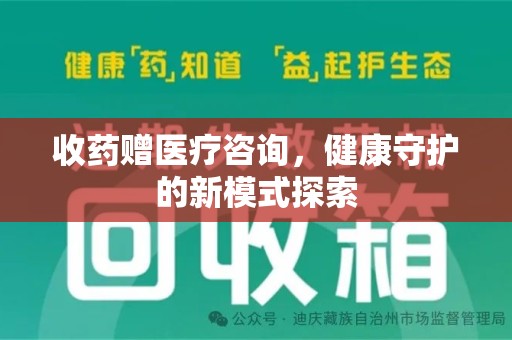 荆州收药赠医疗咨询，健康守护的新模式探索