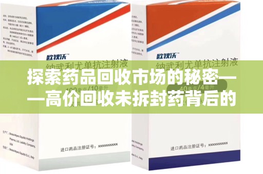 荆州探索药品回收市场的秘密——高价回收未拆封药背后的商业逻辑与社会影响