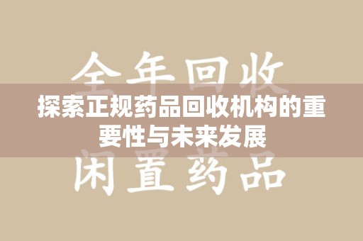 荆州探索正规药品回收机构的重要性与未来发展