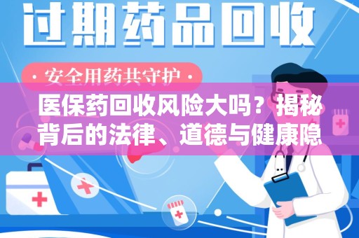 荆州医保药回收风险大吗？揭秘背后的法律、道德与健康隐患