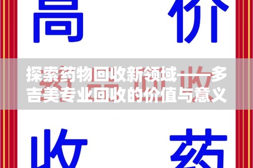 荆州探索药物回收新领域——多吉美专业回收的价值与意义