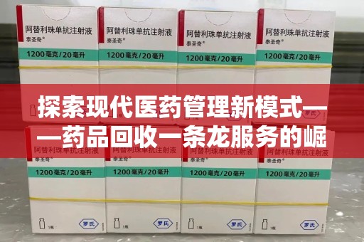 荆州探索现代医药管理新模式——药品回收一条龙服务的崛起与未来
