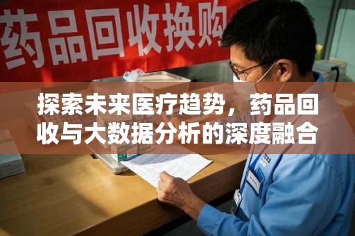 荆州探索未来医疗趋势，药品回收与大数据分析的深度融合