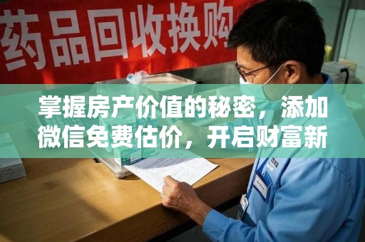 荆州掌握房产价值的秘密，添加微信免费估价，开启财富新旅程
