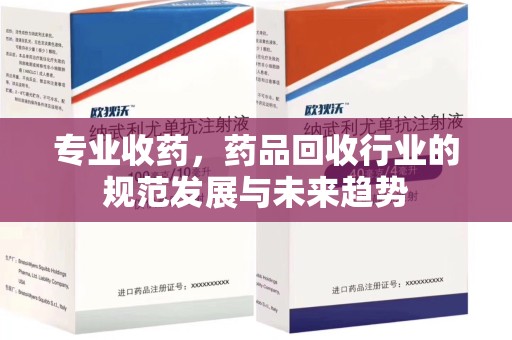 荆州专业收药，药品回收行业的规范发展与未来趋势