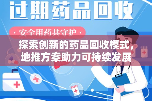 荆州探索创新的药品回收模式，地推方案助力可持续发展