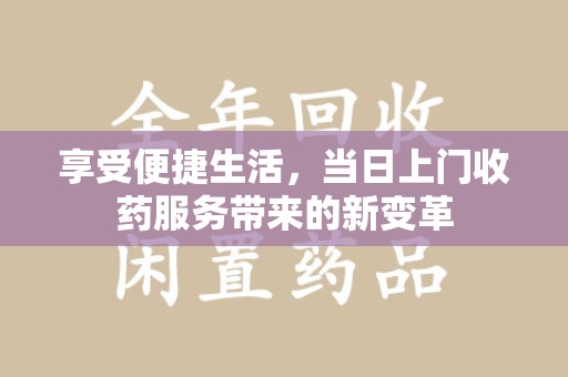 荆州享受便捷生活，当日上门收药服务带来的新变革