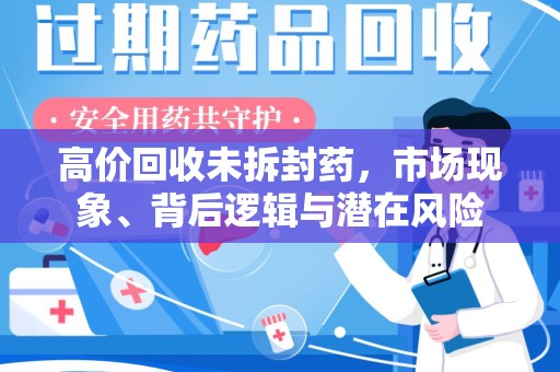荆州高价回收未拆封药，市场现象、背后逻辑与潜在风险