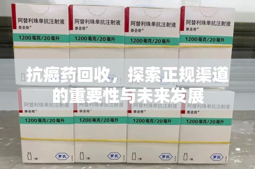 荆州抗癌药回收，探索正规渠道的重要性与未来发展