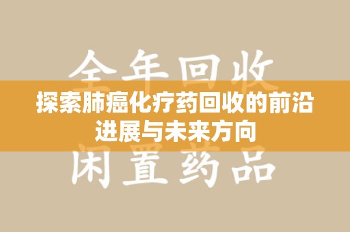 荆州探索肺癌化疗药回收的前沿进展与未来方向