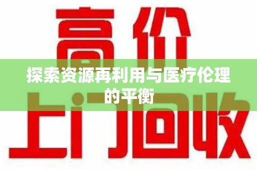 荆州探索资源再利用与医疗伦理的平衡
