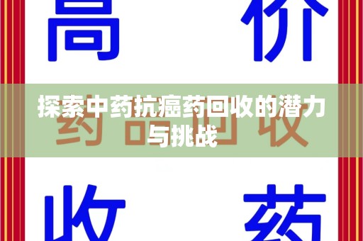 荆州探索中药抗癌药回收的潜力与挑战