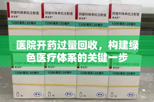 荆州医院开药过量回收，构建绿色医疗体系的关键一步