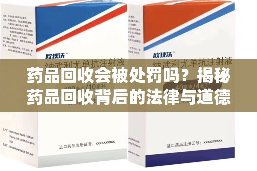 荆州药品回收会被处罚吗？揭秘药品回收背后的法律与道德