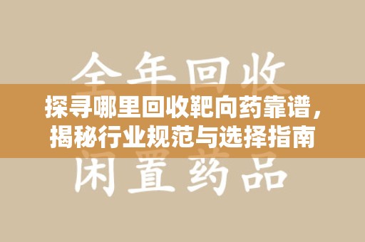 荆州探寻哪里回收靶向药靠谱，揭秘行业规范与选择指南