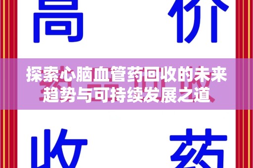 荆州探索心脑血管药回收的未来趋势与可持续发展之道