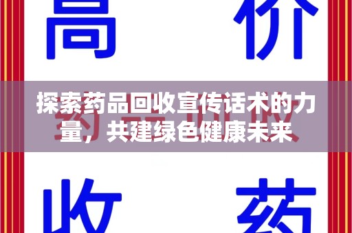 荆州探索药品回收宣传话术的力量，共建绿色健康未来