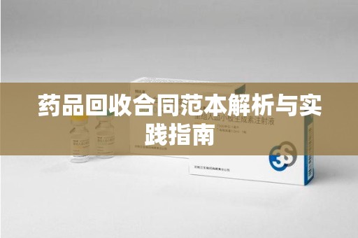 荆州药品回收合同范本解析与实践指南