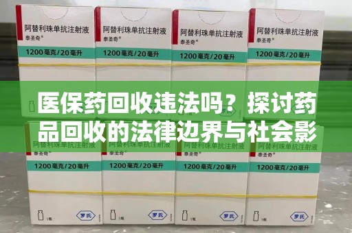 荆州医保药回收违法吗？探讨药品回收的法律边界与社会影响