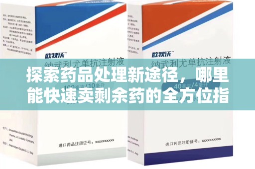 荆州探索药品处理新途径，哪里能快速卖剩余药的全方位指南
