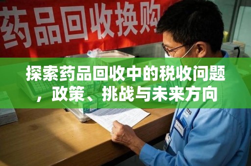 荆州探索药品回收中的税收问题，政策、挑战与未来方向