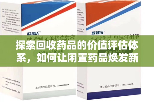 荆州探索回收药品的价值评估体系，如何让闲置药品焕发新生命