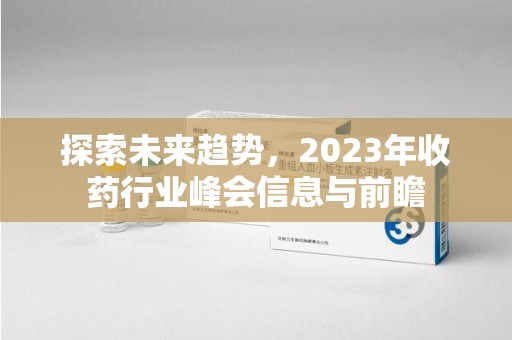 荆州探索未来趋势，2023年收药行业峰会信息与前瞻