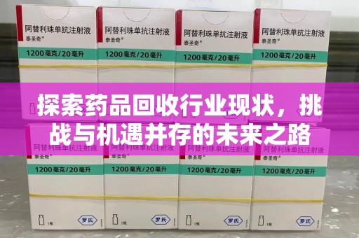 荆州探索药品回收行业现状，挑战与机遇并存的未来之路