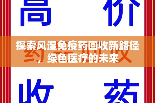 荆州探索风湿免疫药回收新路径，绿色医疗的未来